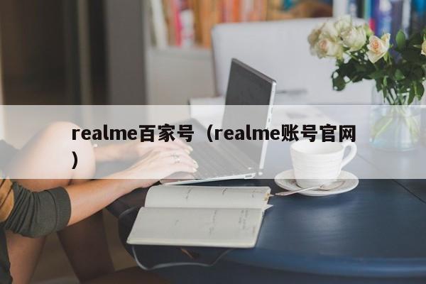 realme百家号（realme账号官网）