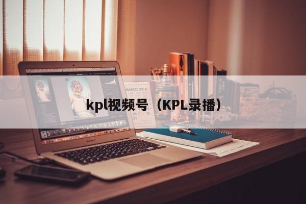 kpl视频号（KPL录播）